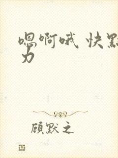 嗯啊哦 快点用力