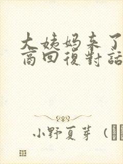 大姨妈来了高情商回复对话