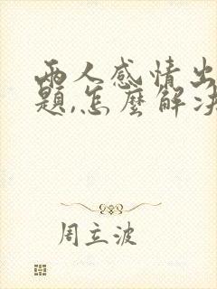 两人感情出现问题,怎么解决