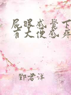 屁眼感觉下坠总有大便感疼痛