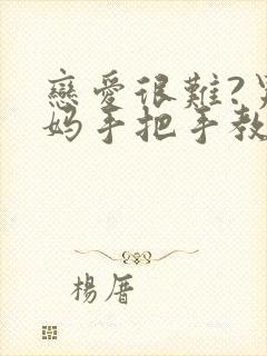 恋爱很难?男妈妈手把手教我小说