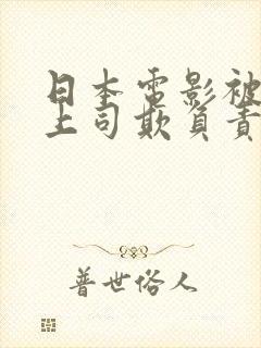 日本电影被丈夫上司欺负责