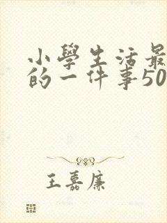 小学生活最难忘的一件事500