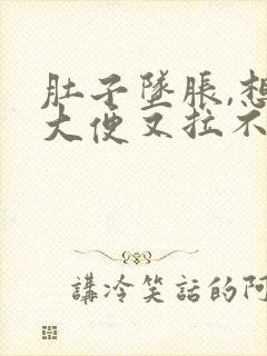 肚子坠胀,想拉大便又拉不出来是什么原因