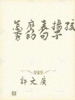 怎么表扬孩子优秀的句子