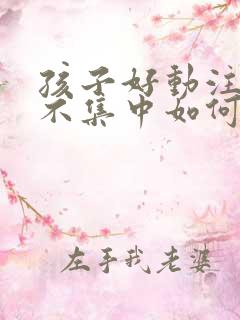 孩子好动注意力不集中如何训练