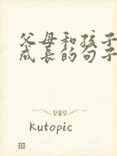 父母和孩子一起成长的句子