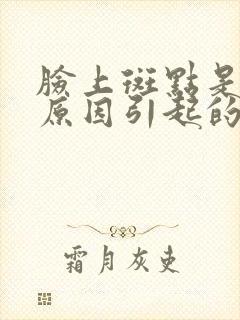 脸上斑点是什么原因引起的