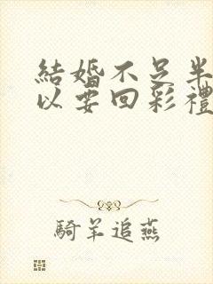 结婚不足半年可以要回彩礼吗?