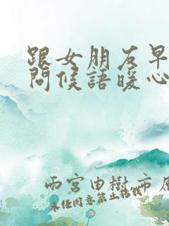 跟女朋友早上好问候语暖心句子