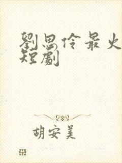 刘思伶最火十部短剧