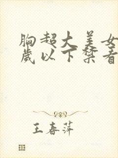 胸超大美女18岁以下禁看