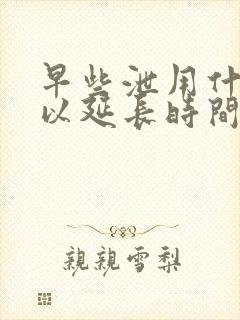 早些泄用什么可以延长时间