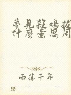 梦见杀鸡拔毛是什么意思周公解梦