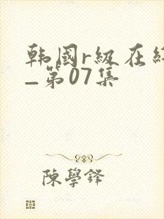 韩国r级在线看_第07集