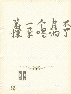 第一个月不知道怀孕喝酒了有影响吗