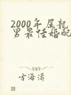 2000年属龙男最佳婚配属相是什么