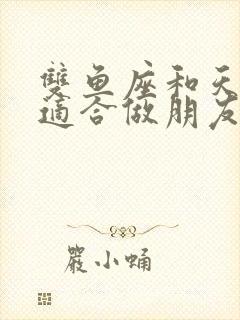 双鱼座和天秤座适合做朋友吗