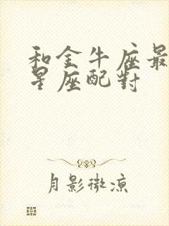 和金牛座最配的星座配对