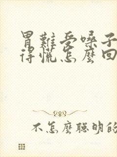 胃难受嗓子眼堵得慌怎么回事