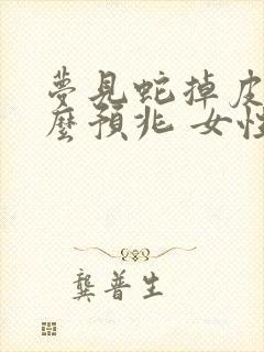 梦见蛇掉皮是什么预兆 女性