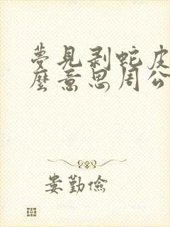 梦见剥蛇皮是什么意思周公解梦