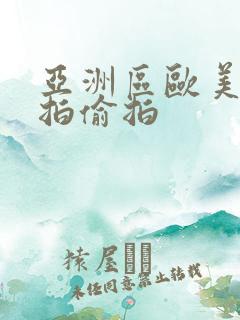 亚洲区欧美区自拍偷拍