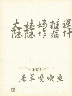 大姨妈推迟肚子隐隐作痛什么原因