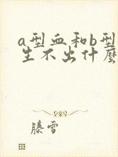 a型血和b型血生不出什么血型的孩子