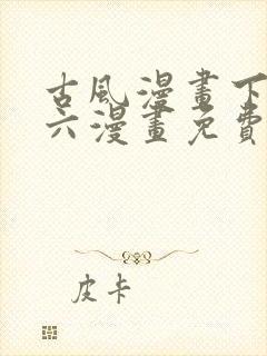 古风漫画下拉式六漫画免费的漫画