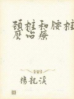 颈椎和腰椎痛怎么治疗