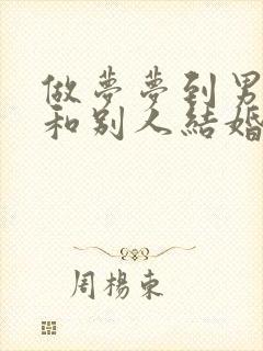 做梦梦到男朋友和别人结婚了是什么意思