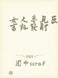 女人梦见巨蛇是吉兆发财