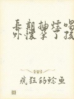 长期抽烟喝酒意外怀孕了孩子能要吗