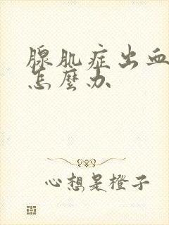 腺肌症出血量大怎么办