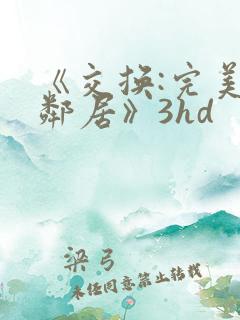 《交换:完美的邻居》3hd