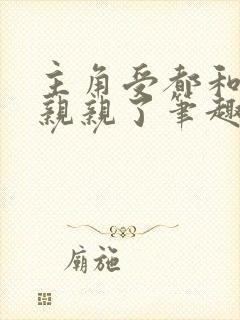 主角受都和反派亲亲了笔趣阁无弹窗免费阅读