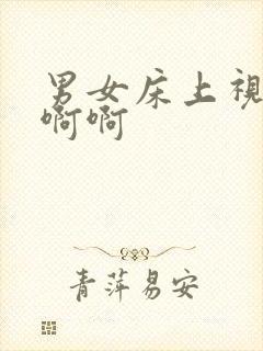 男女床上视频啊啊啊