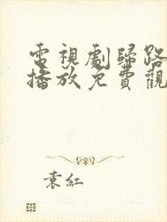 电视剧归路在线播放免费观看全集