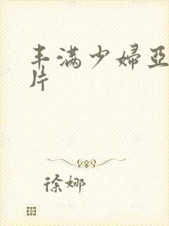 丰满少妇亚洲毛片