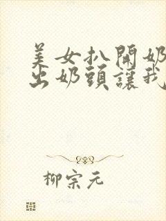 美女扒开奶罩露出奶头让我吃