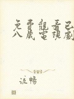 免费观看已满十八岁电视剧高清版,