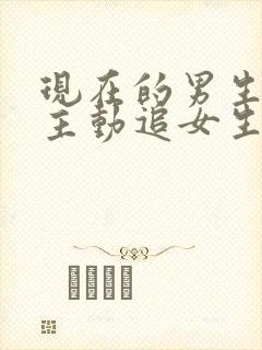 现在的男生都不主动追女生的原因