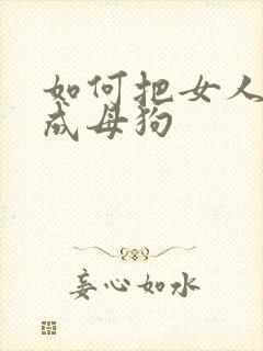 如何把女人调教成母狗