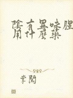 阴有异味腥臭味用什么药