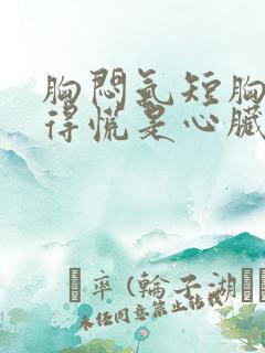 胸闷气短胸口堵得慌是心脏问题吗