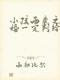 小孩两岁之前离婚一定判给女方吗