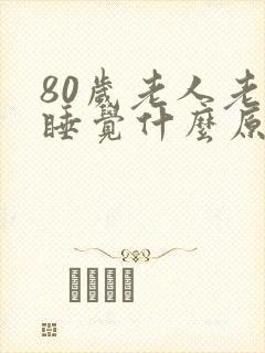 80岁老人老是睡觉什么原因