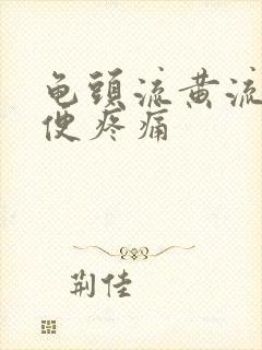 龟头流黄流脓小便疼痛