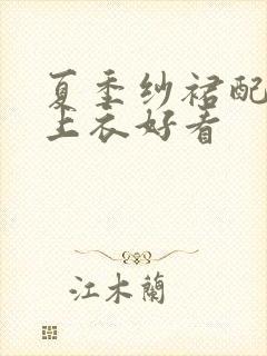 夏季纱裙配什么上衣好看